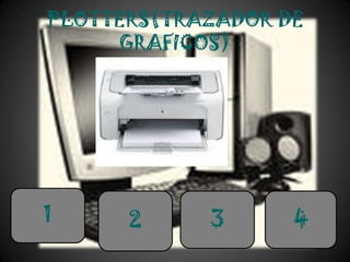 PLOTTERS(TRAZADOR DE
     GRAFICOS)




1     2     3      4
 