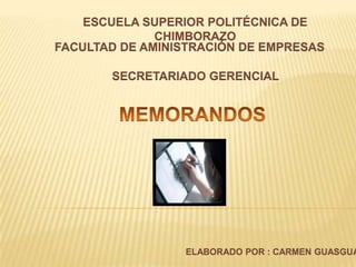 ESCUELA SUPERIOR POLITÉCNICA DE CHIMBORAZO FACULTAD DE AMINISTRACIÓN DE EMPRESAS SECRETARIADO GERENCIAL MEMORANDOS ELABORADO POR : CARMEN GUASGUA 