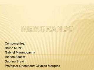 Componentes:
Bruno Muzzi
Gabriel Marangoanha
Hiarlen Altafim
Sabrina Bravim
Professor Orientador: Olivaldo Marques
 