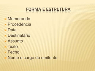 FORMA E ESTRUTURA
 Memorando
 Procedência
 Data
 Destinatário
 Assunto
 Texto
 Fecho
 Nome e cargo do emitente
 