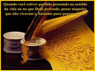 Quando você estiver perdido pensando no sentido da vida ou no que Deus pretende, pense naqueles que não viveram o  bastante para pensar nisso.  Colacio.j 