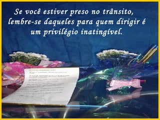 Se você estiver preso no trânsito,  lembre-se daqueles para quem dirigir é um privilégio inatingível. 