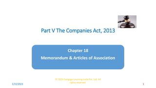 Part V The Companies Act, 2013
Chapter 18
Memorandum & Articles of Association
© 2023 Cengage Learning India Pvt. Ltd. All
rights reserved.
1/31/2023 1
 