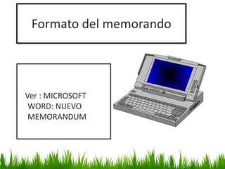 Formato del memorando
Ver : MICROSOFT
WORD: NUEVO
MEMORANDUM
 