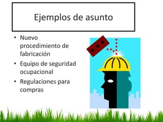 Ejemplos de asunto
• Nuevo
procedimiento de
fabricación
• Equipo de seguridad
ocupacional
• Regulaciones para
compras
 