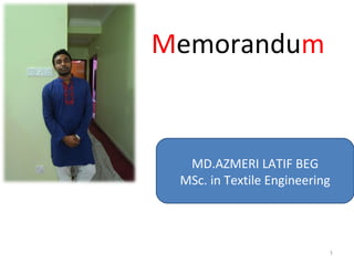 Memorandum
1
MD.AZMERI LATIF BEG
MSc. in Textile Engineering
 