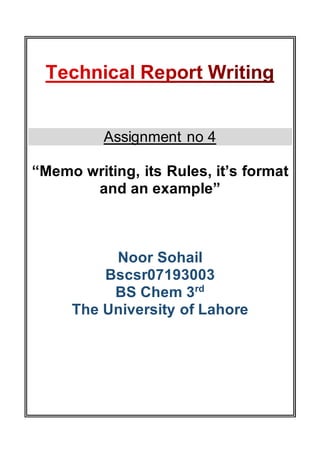 Assignment no 4
“Memo writing, its Rules, it’s format
and an example”
Noor Sohail
Bscsr07193003
BS Chem 3rd
The University of Lahore
 