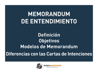 MEMORANDUM
DE ENTENDIMIENTO
Definición
Objetivos
Modelos de Memorandum
Diferencias con las Cartas de Intenciones
 
