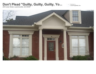Don't Plead "Guilty, Guilty, Guilty, Yo...   Presented by
                                             L & B Properties, Inc.
295 Culver Street, Lawrenceville, GA 30046
 