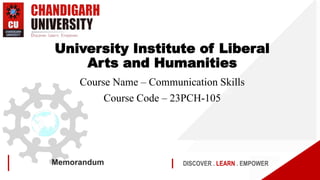 DISCOVER . LEARN . EMPOWER
Memorandum
University Institute of Liberal
Arts and Humanities
Course Name – Communication Skills
Course Code – 23PCH-105
 