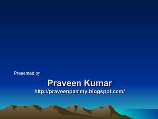 Presented by

               Praveen Kumar
         http://praveenpammy.blogspot.com/
 