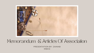 Memorandum & Articles Of Association
PRESENTATION BY- ZAINAB
MBA12
 