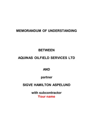 MEMORANDUM OF UNDERSTANDING
BETWEEN
AQUINAS OILFIELD SERVICES LTD
AND
partner
SIGVE HAMILTON ASPELUND
with subcontractor
Your name
 