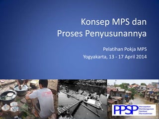 Konsep MPS dan
Proses Penyusunannya
Pelatihan Pokja MPS
Yogyakarta, 13 - 17 April 2014
 