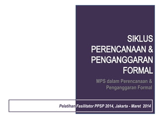MPS dalam Perencanaan &
Penganggaran Formal
Pelatihan Fasilitator PPSP 2014, Jakarta - Maret 2014
 