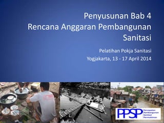 Penyusunan Bab 4
Rencana Anggaran Pembangunan
Sanitasi
Pelatihan Pokja Sanitasi
Yogjakarta, 13 - 17 April 2014
 