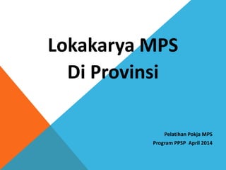 Lokakarya MPS
Di Provinsi
Pelatihan Pokja MPS
Program PPSP April 2014
 