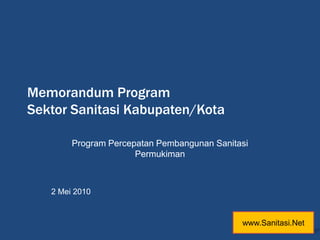 Memorandum Program Sektor Sanitasi Kabupaten/Kota Program Percepatan Pembangunan Sanitasi Permukiman 2 Mei 2010 www.Sanitasi.Net 