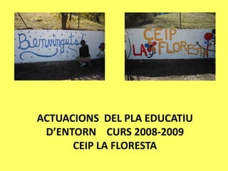 ACTUACIONS DEL PLA EDUCATIU
 D’ENTORN CURS 2008-2009
      CEIP LA FLORESTA
 