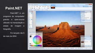 Paint.NET
Paint.NET é um
programa de computador
gratuito e open-source
utilizado na manipulação e
edição de imagem e
fotografia.
Foi lançado dia 6
de maio de 2004.
 