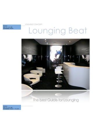 LOUNGE CONCEPT



                                 Lounging Beat
Alumno
Sep 26, 11:51 AM
Formatted: Shadow




                                     The best Guide for Lounging
Alumno
Sep 26, 11:51 AM
Formatted: Shadow + 32 point
 