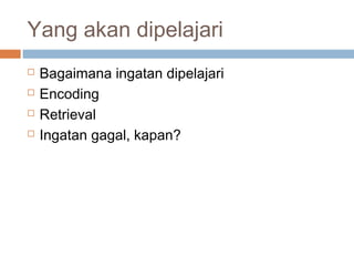 Yang akan dipelajari





Bagaimana ingatan dipelajari
Encoding
Retrieval
Ingatan gagal, kapan?

 