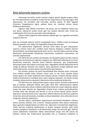 Bete beharreko legearen analisia
        Lehenengo eta behin, eraikin honetan eragina daukan legedia ezagutu behar
da: CTE dokumentuek esandakoa, Euskal Herriko irisgarritasunari buruzko legea, RITE
dokumentua, eta Urnietako udal normatiba. Honetaz aparte, 47 2007 legeditik
Efizientzia Energetikoaren Agiria aplikatu behar da, eraikinak lortuko lukeen
kalifikazioa definitzeko.
        Legearen data 2007ko urtarrilaren 19a denez, eta sei hilabeteko tartea pasa
izan denez, Salesiarren eraikin honek agiri hau erakutsi beharko dute. Erosle eta
erabiltzaileek informazio hau jaso behar dute derrigorrez.
        Calener erako programen bidez kalkulatu daiteke agiri hau, legediak onartutako
programa dela eta.

Beti ere, Europatik datozen kontrol energetikoak ikusiz, +%20ko energi aurrezpenak
kalkulatu beharko ziren, batez ere hegoaldeko fatxada berriarentzat.
        CTE dokumentuei dagokionez, kontuan hartu behar da gure aktuazioaren
esparrua noraino iristen den: estalkian panel batzuen kokapena, erabilera batzuen
berrantolaketa, eta fatxada kaptatzaile baten sorrera. Horrekin batera onartzen ditugu
Masterrean planteatutako fatxadarako isolamendua, estalkiaren isolamendua, eta
zolarako isolamenduak.
        CTE DB HE barruan azaltzen da fatxadek izan dezaketen galera termiko maximo
onargarriak, eta hezetasunen agertzea mugatzen da. LIDER bidez kalkulatuak izan diren
Masterreko eraikuntza sistemak hauek betetzen dituztenez, guk proposatutako
aktuazioak berdin edo hobeto erantzungo dute. Hegoaldeko fatxada kaptatzaile berria
izango da kalkulua beharko zuen bakarra, baina eguzkiaren energia kaptatzen duen
sistema bat izanda, ziurtatua dauka transmitantzien gaia betetzea.
        Gai honetan azaltzen da panel fotovoltaikoek bete beharko duten minimoak.
Gure eraikina panelak behar dutenen artean sartu ez izan arren, panelak kokatu
direnez galera eta itzalen baldintzak bete beharko dituzte. Estalkian panelak kokatuz
%100 errendimendura hurbilduko gara, panel integratu batzuekin, eta itzalak sortuko
lituzketen elementurik ez daudenez, dokumentu honen baldintzak beteko dira
        CTE DB SI barruan, ebakuazioaren gaian ez gara sartzen, barneko eraberritzerik
egin ez direlako, ebakuazio bideak ukitu gabe. Dena dela, sektorizazioaren aldetik,
eraikinak konbinatzen dituen erabilera ezberdinak direla eta, solairu bakoitzak sektore
propio bat osatu beharko du. Hegoaldeko fatxada ikusiz, sistema parietodinamikoa
sortzeko behar den beirazko azal berriek su eta ke tximini batzuk sortzen dituzte.
Segurtasun distantziak bete arren, segurtasun aldetik hoberena da elementu opakoren
bat jartzea solairuak banatzeko, esandako arriskuez babesteko. Gero adieraziko da zein
izango den elementu opako hura.
        Horrekin batera, suhiltzaileen irisgarritasuna bermatzeko fatxadetan irekidura
batzuk prestatu beharko ziren (1,2x1m). Fatxada guztietan leiho batzuk mantenduz
(gaur eguneko erakoak) beteko zen behar hau. Egituraren erresistentziari dagokionez,
eraikin barruko erabilerak baldintzatzen ez duenez kanpoko beirazko azala edota
panelen azpiegitura metalikoek, ez da beharrezkoa izango ezer berezirik egin. Azkenik,
suteen babeserako instalazioen aldean beharrezkoak izango ziren BIE batzuk eta
detekzio sistema bat. Eraberritzeak barnealdea edo ur instalazioa eraldatzen ez


                                                                                    10
 