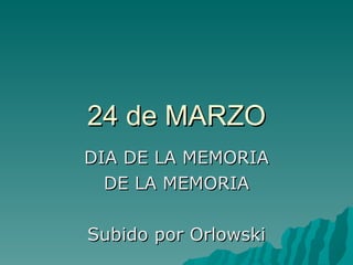 24 de MARZO DIA DE LA MEMORIA DE LA MEMORIA Subido por Orlowski 
