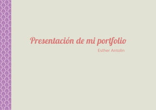 Presentación de mi portfolio
                   Esther Antolín
 