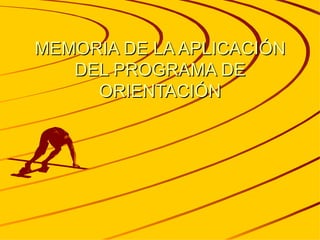 MEMORIA DE LA APLICACIÓN DEL PROGRAMA DE ORIENTACIÓN 