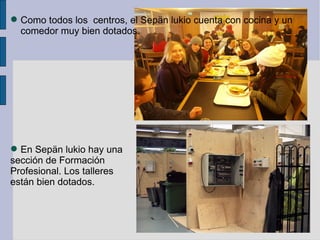  Como todos los centros, el Sepän lukio cuenta con cocina y un
  comedor muy bien dotados.




 En Sepän lukio hay una
sección de Formación
Profesional. Los talleres
están bien dotados.
 