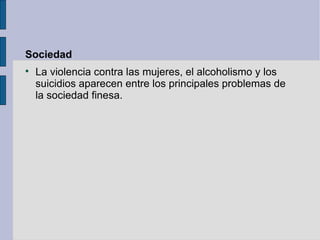 Sociedad

    La violencia contra las mujeres, el alcoholismo y los
    suicidios aparecen entre los principales problemas de
    la sociedad finesa.
 