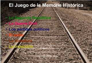 El Juego de la Memoria Histórica La Segunda República La Guerra Civil Los partidos políticos El exilio La dictadura La transición 