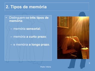 2. Tipos de memória Distinguem-se  três tipos de memória : memória  sensorial ; memória  a curto prazo ; e memória  a longo prazo . 
