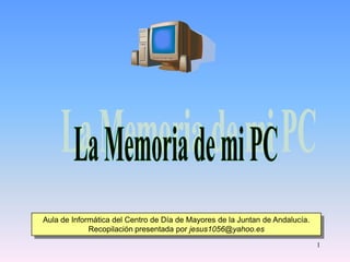 Aula de Informática del Centro de Día de Mayores de la Juntan de Andalucía.
             Recopilación presentada por jesus1056@yahoo.es
                                                                              1
 