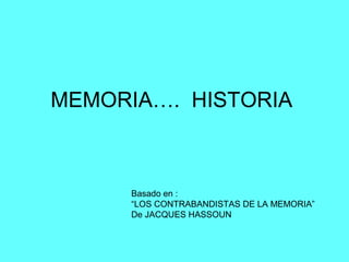 MEMORIA…. HISTORIA



      Basado en :
      “LOS CONTRABANDISTAS DE LA MEMORIA”
      De JACQUES HASSOUN
 