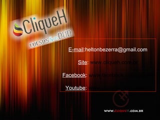 E-mail:heltonbezerra@gmail.com

     Site: www.cliqueh.com.br

Facebook: www.facebook.com/cliqueh

 Youtube: www.youtube.com/cliqueh
 