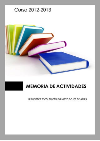Curso 2012-2013
MEMORIA DE ACTIVIDADES
BIBLIOTECA ESCOLAR CARLOS NIETO DO IES DE AMES
 