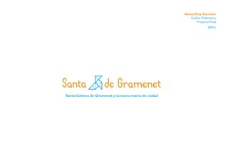 Alexis Diaz Garduño
Gráfica Publicitaria
Proyecto Final
EAPG

Santa Coloma de Gramenet y su nueva marca de ciudad

 