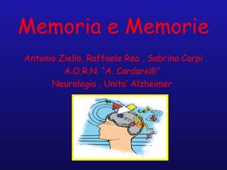 Memoria e Memorie
Antonio Ziello, Raffaele Rea , Sabrina Carpi
A.O.R.N. “A. Cardarelli”
Neurologia , Unita’ Alzheimer

 
