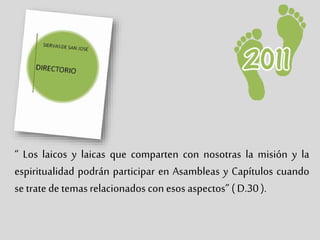 “ Los laicos y laicas que comparten con nosotras la misión y la
espiritualidad podrán participar en Asambleas y Capítulos cuando
se tratede temasrelacionados con esos aspectos” ( D.30 ).
 