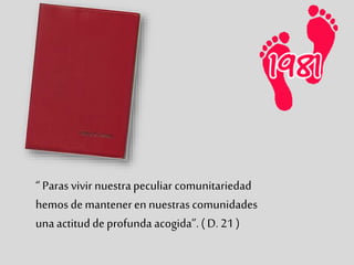“ Paras vivir nuestrapeculiar comunitariedad
hemos demanteneren nuestras comunidades
unaactitud deprofunda acogida”. ( D. 21 )
 