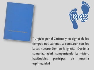 “ Urgidas por el Carisma y los signos de los
tiempos nos abrimos a compartir con los
laicos nuestro Don en la Iglesia: Desde la
comunitariedad, compartiendo la misión,
haciéndoles participes de nuestra
espiritualidad
 