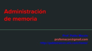Administración
de memoria
Prof. Pablo Macón
profemacon@gmail.com
http://pablomacon.wix.com/home/
 
