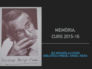 IES MOSSÈN ALCOVER
BIBLIOTECA MIQUEL ÀNGEL RIERA
MEMÒRIA.
CURS 2015-16
 
