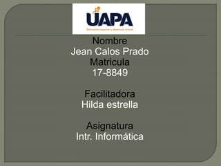 Nombre
Jean Calos Prado
Matricula
17-8849
Facilitadora
Hilda estrella
Asignatura
Intr. Informática
 