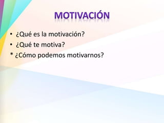 • ¿Qué es la motivación?
• ¿Qué te motiva?
* ¿Cómo podemos motivarnos?