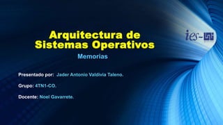 Arquitectura de
Sistemas Operativos
Presentado por: Jader Antonio Valdivia Taleno.
Grupo: 4TN1-CO.
Docente: Noel Gavarrete.
Memorias
 