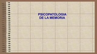 PSICOPATOLOGIA
DE LA MEMORIA
 