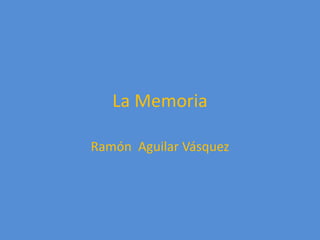 La Memoria
Ramón Aguilar Vásquez
 